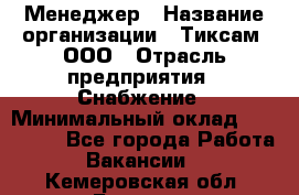 Менеджер › Название организации ­ Тиксам, ООО › Отрасль предприятия ­ Снабжение › Минимальный оклад ­ 150 000 - Все города Работа » Вакансии   . Кемеровская обл.,Белово г.